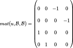 mat(u, \mathcal{B}, \mathcal{B}) = \begin{pmatrix} \\ 0 & 0 & -1 & 0\\ \\ 0 & 0 & 0 & -1 \\ \\ 1 & 0 & 0 & 0 \\ \\ 0 & 1 & 0 & 0 \\ \end{pmatrix}